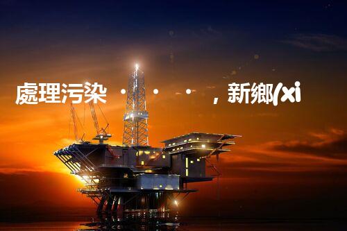 處理污染，新鄉(xiāng)化工廢水立行